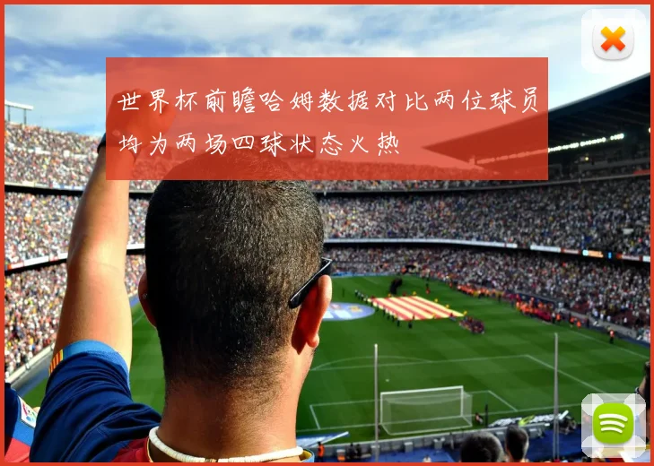世界杯前瞻哈姆数据对比两位球员均为两场四球状态火热