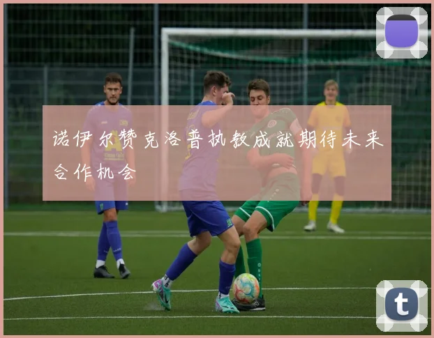 诺伊尔赞克洛普执教成就期待未来合作机会