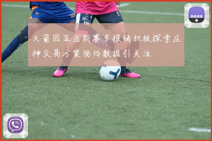 火箭因亚当斯赛季报销积极探索庄神交易方案场均数据引关注