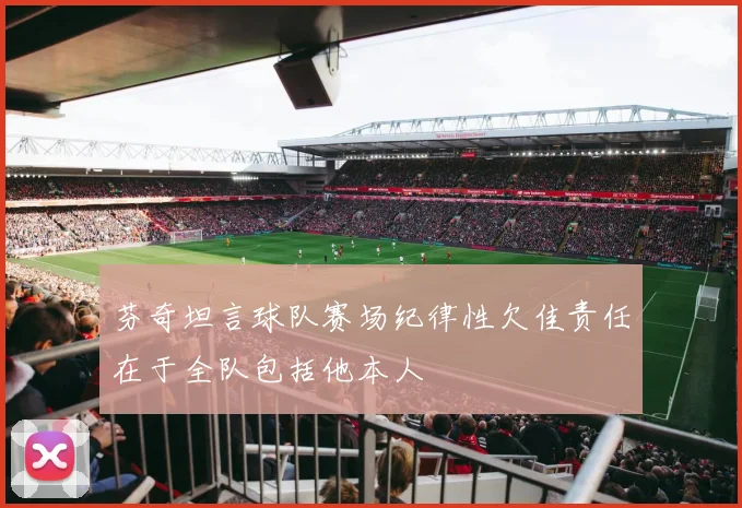 芬奇坦言球队赛场纪律性欠佳责任在于全队包括他本人