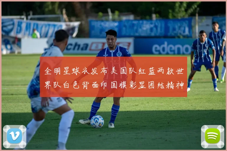 全明星球衣发布美国队红蓝两款世界队白色背面印国旗彰显团结精神