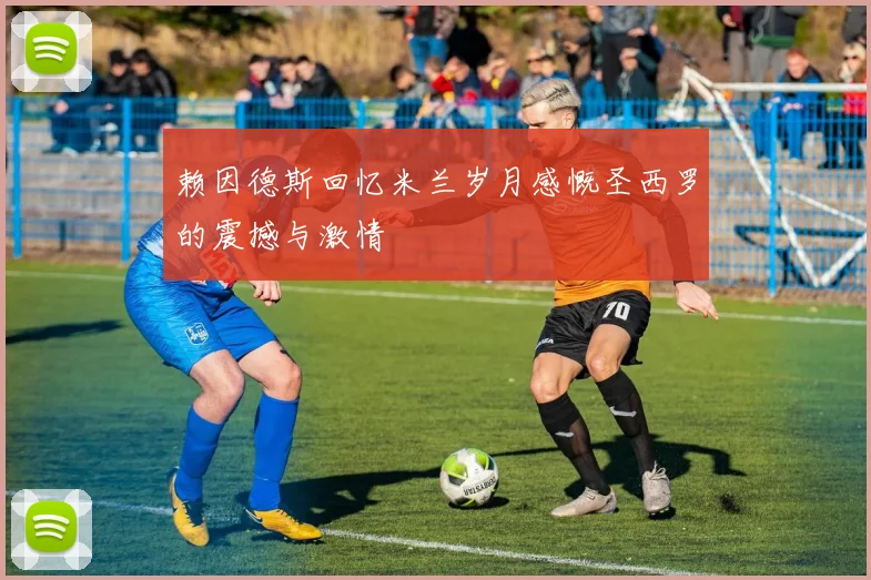赖因德斯回忆米兰岁月感慨圣西罗的震撼与激情