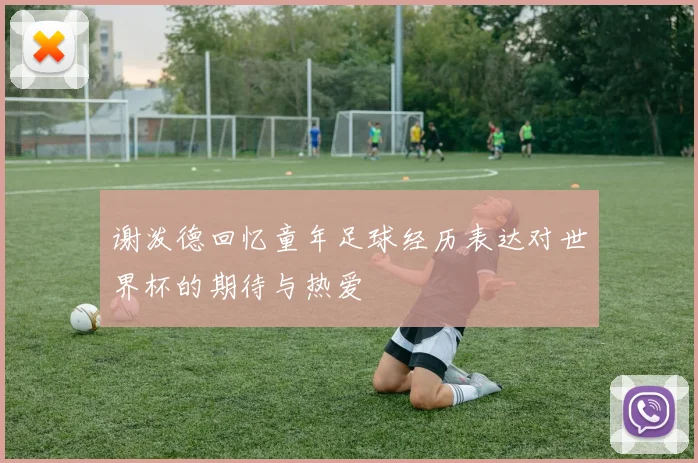谢泼德回忆童年足球经历表达对世界杯的期待与热爱