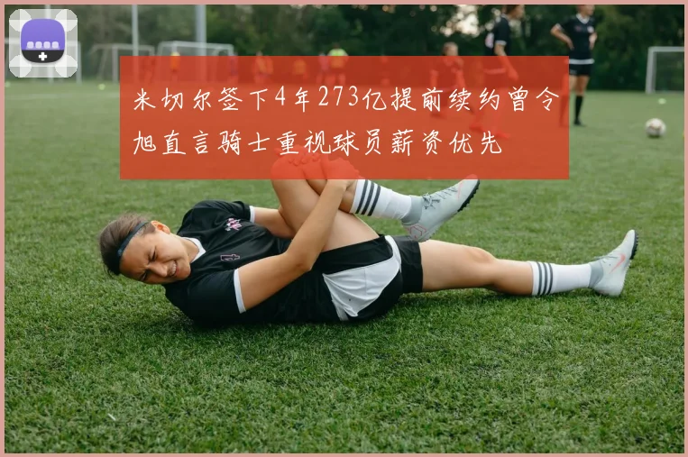 米切尔签下4年273亿提前续约曾令旭直言骑士重视球员薪资优先