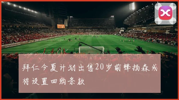 拜仁今夏计划出售20岁前锋扬森或将设置回购条款