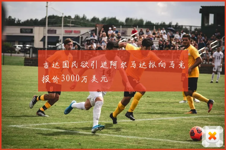 吉达国民欲引进阿尔马达拟向马竞报价3000万美元