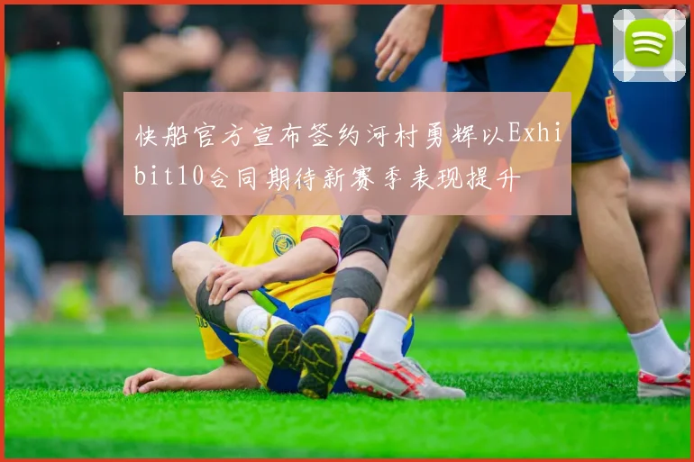 快船官方宣布签约河村勇辉以Exhibit10合同期待新赛季表现提升