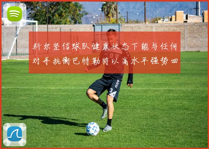 科尔坚信球队健康状态下能与任何对手抗衡巴特勒将以高水平强势回归