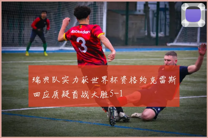 瑞典队实力获世界杯资格约克雷斯回应质疑首战大胜5-1