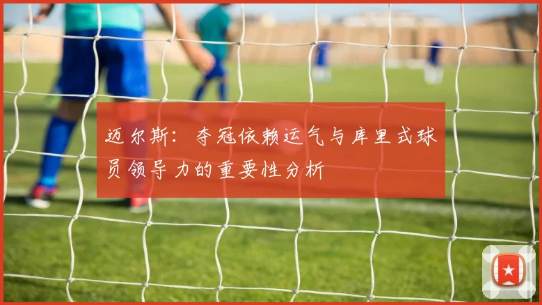 迈尔斯：夺冠依赖运气与库里式球员领导力的重要性分析
